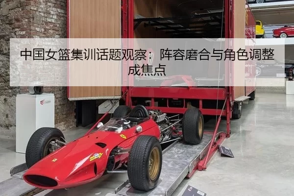 中国女篮集训话题观察：阵容磨合与角色调整成焦点